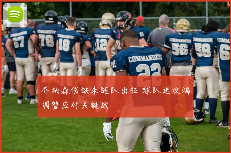 乔纳森伤缺未随队出征 球队进攻端调整应对关键战