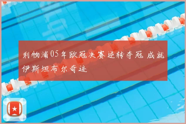 利物浦05年欧冠决赛逆转夺冠 成就伊斯坦布尔奇迹