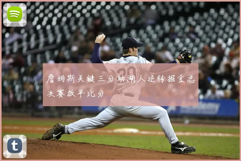 詹姆斯关键三分助湖人逆转掘金总决赛扳平比分