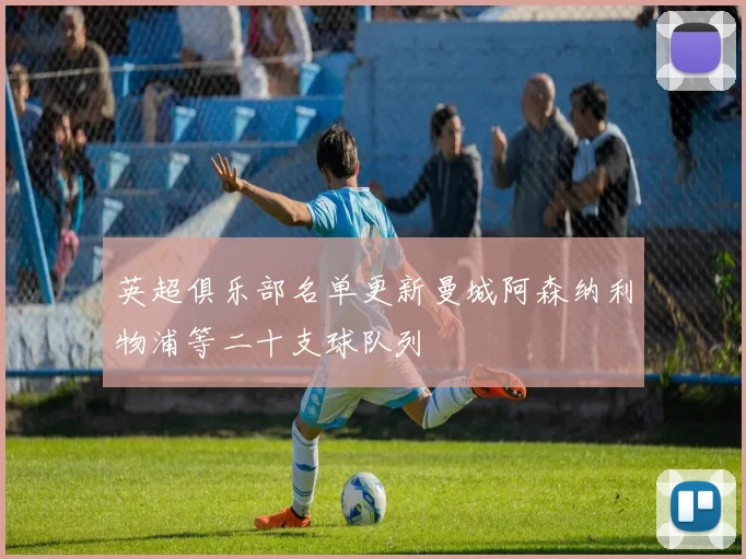 英超俱乐部名单更新曼城阿森纳利物浦等二十支球队列