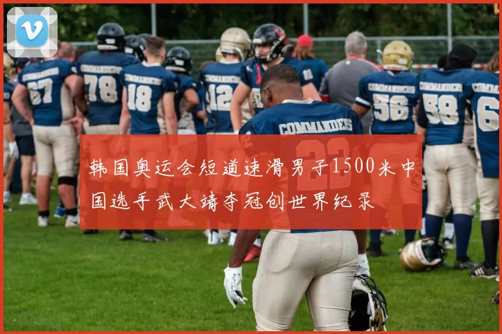 韩国奥运会短道速滑男子1500米中国选手武大靖夺冠创世界纪录