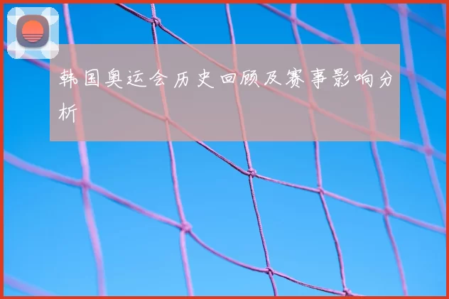 韩国奥运会历史回顾及赛事影响分析