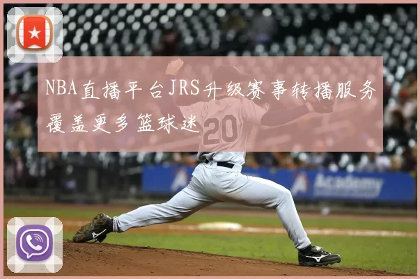 NBA直播平台JRS升级赛事转播服务覆盖更多篮球迷
