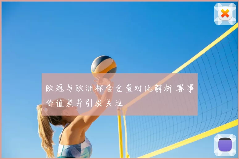 欧冠与欧洲杯含金量对比解析 赛事价值差异引发关注