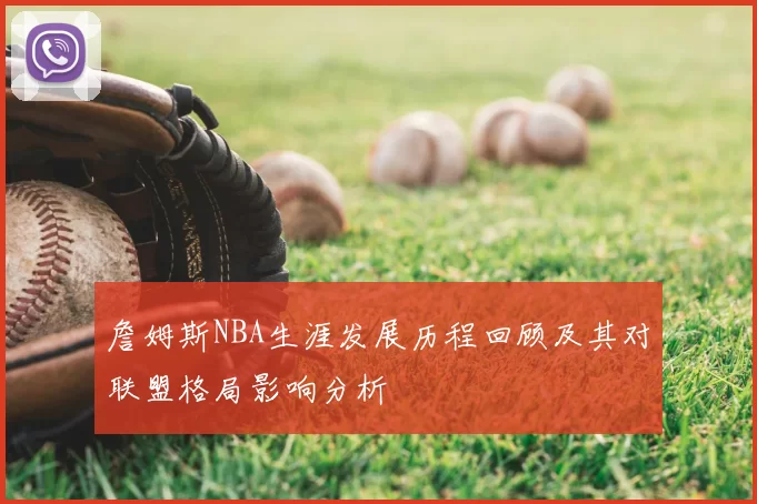 詹姆斯NBA生涯发展历程回顾及其对联盟格局影响分析