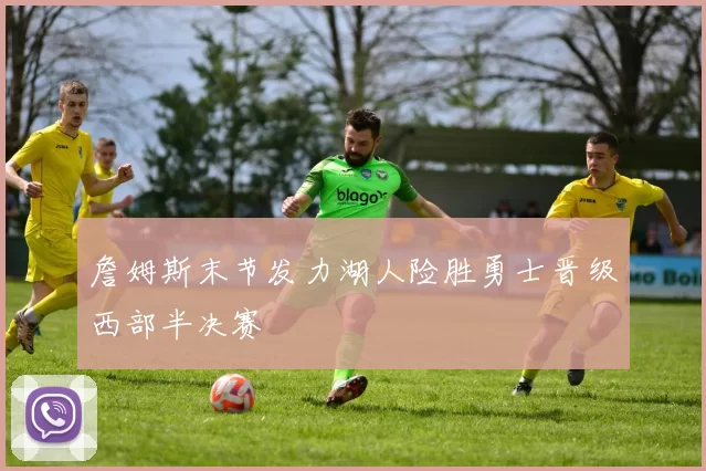 詹姆斯末节发力湖人险胜勇士晋级西部半决赛