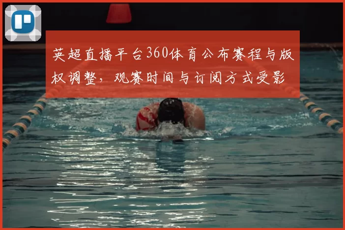英超直播平台360体育公布赛程与版权调整,观赛时间与订阅方式受影响