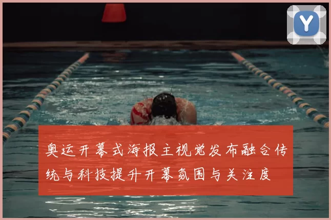 奥运开幕式海报主视觉发布融合传统与科技提升开幕氛围与关注度