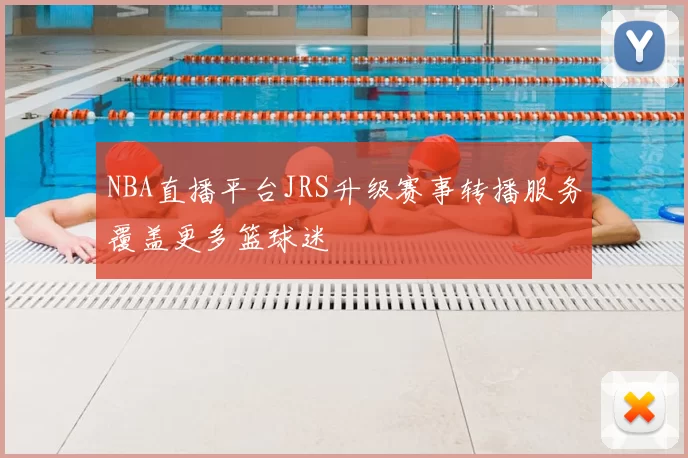 NBA直播平台JRS升级赛事转播服务覆盖更多篮球迷