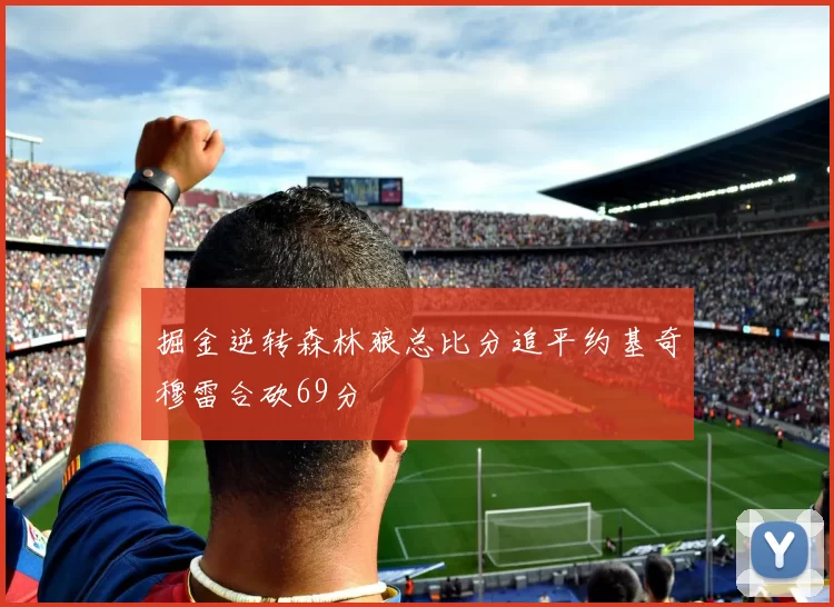 掘金逆转森林狼总比分追平约基奇穆雷合砍69分