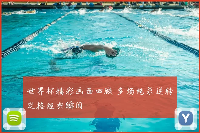 世界杯精彩画面回顾 多场绝杀逆转定格经典瞬间