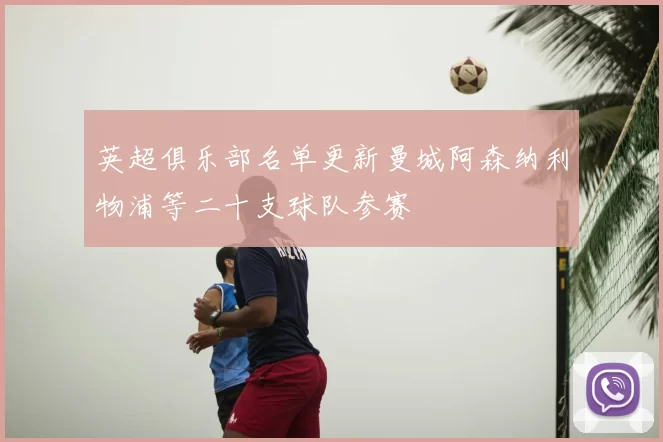 英超俱乐部名单更新曼城阿森纳利物浦等二十支球队参赛