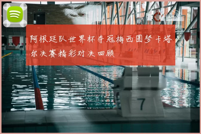 阿根廷队世界杯夺冠梅西圆梦卡塔尔决赛精彩对决回顾