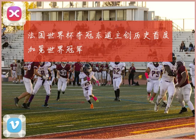 法国世界杯夺冠东道主创历史首度加冕世界冠军