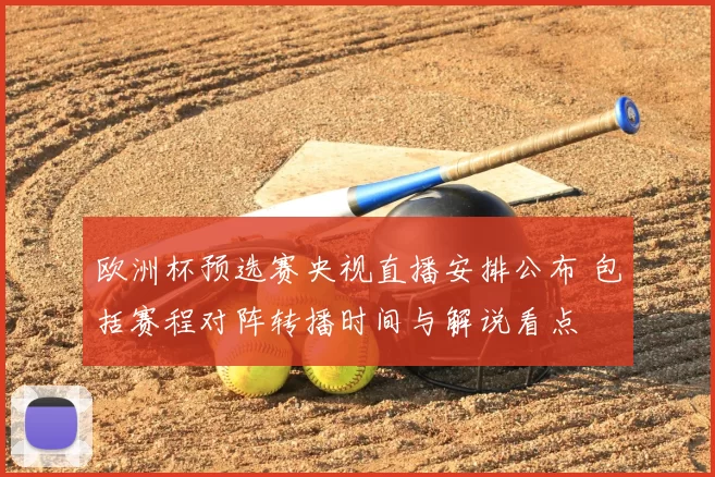 欧洲杯预选赛央视直播安排公布 包括赛程对阵转播时间与解说看点