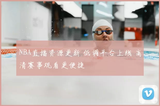 NBA直播资源更新 低调平台上线 高清赛事观看更便捷