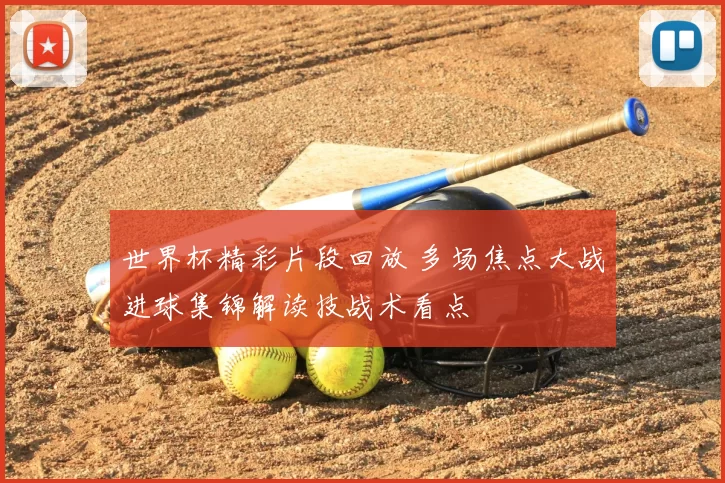 世界杯精彩片段回放 多场焦点大战进球集锦解读技战术看点