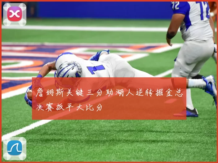 詹姆斯关键三分助湖人逆转掘金总决赛扳平大比分