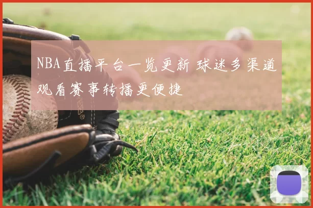 NBA直播平台一览更新 球迷多渠道观看赛事转播更便捷