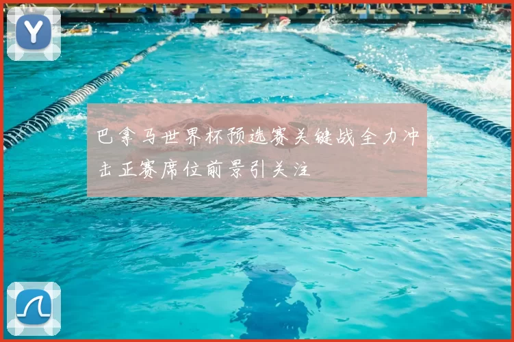 巴拿马世界杯预选赛关键战全力冲击正赛席位前景引关注