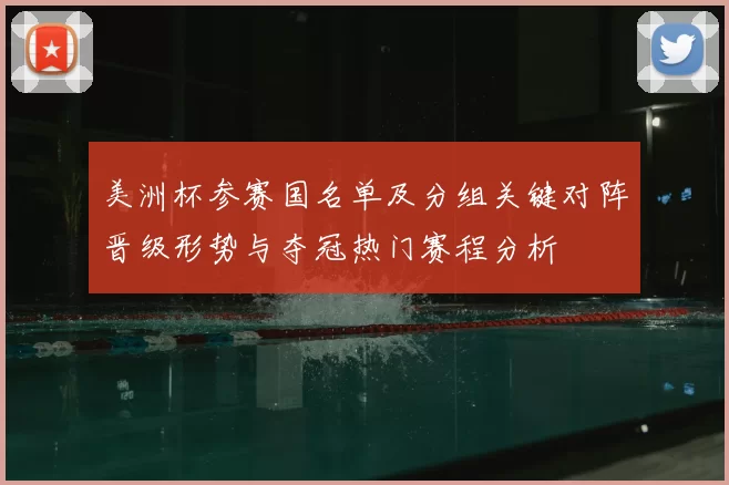 美洲杯参赛国名单及分组关键对阵晋级形势与夺冠热门赛程分析