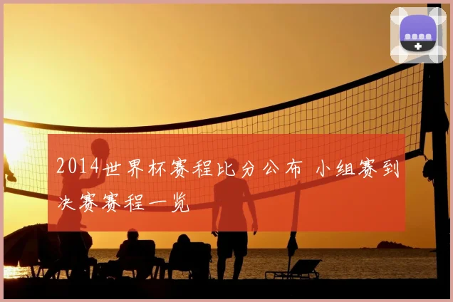 2014世界杯赛程比分公布 小组赛到决赛赛程一览