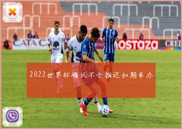 2022世界杯确认不会推迟如期举办