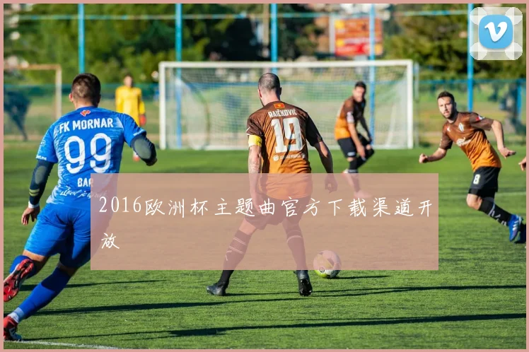 2016欧洲杯主题曲官方下载渠道开放