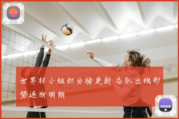 世界杯小组积分榜更新 各队出线形势逐渐明朗