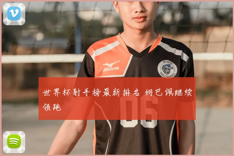 世界杯射手榜最新排名 姆巴佩继续领跑