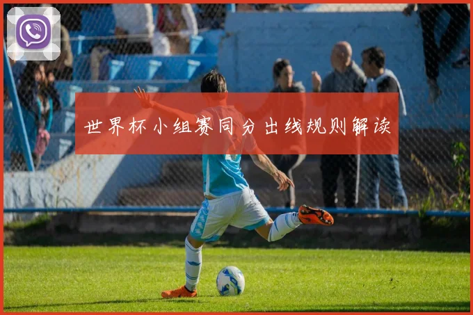 世界杯小组赛同分出线规则解读