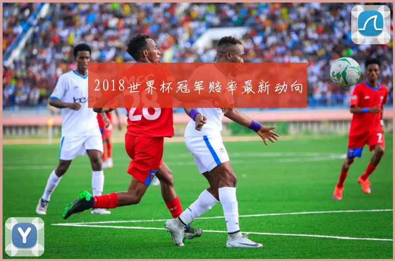 2018世界杯冠军赔率最新动向