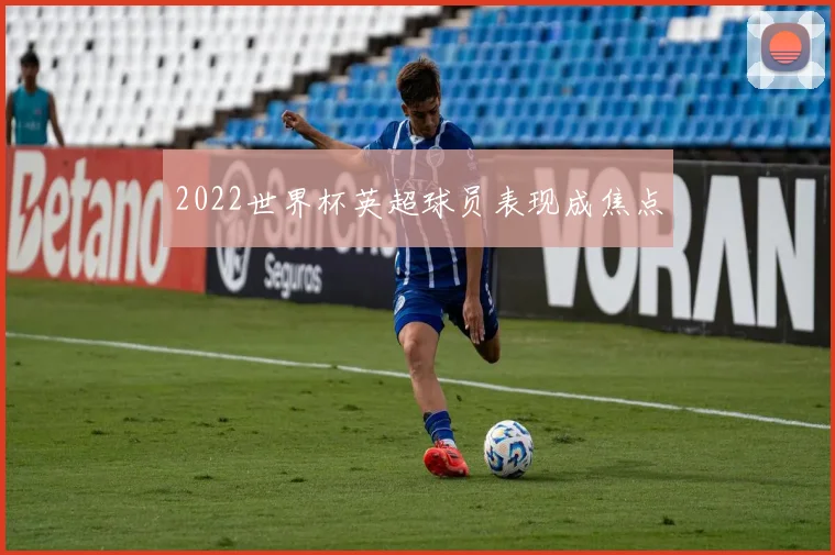 2022世界杯英超球员表现成焦点